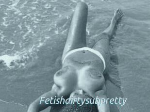 Fetishdirtysubpretty